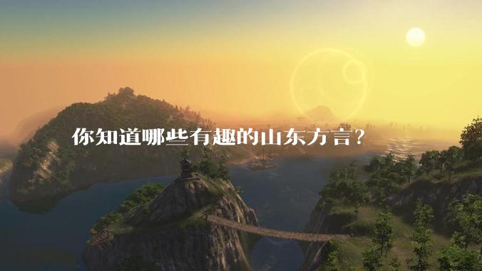 你知道哪些有趣的山东方言？