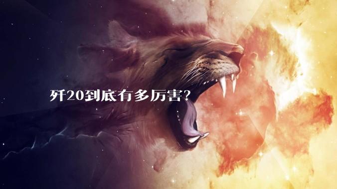 歼20到底有多厉害？